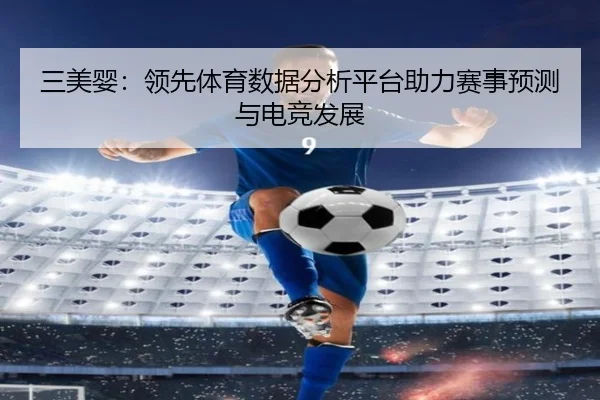 三美婴：领先体育数据分析平台助力赛事预测与电竞发展