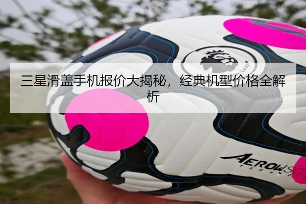 三星滑盖手机报价大揭秘，经典机型价格全解析
