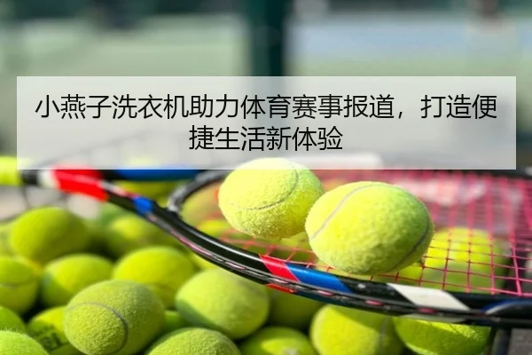 小燕子洗衣机助力体育赛事报道，打造便捷生活新体验