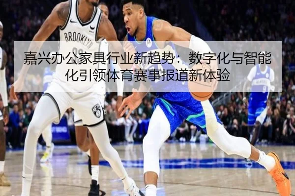 嘉兴办公家具行业新趋势：数字化与智能化引领体育赛事报道新体验