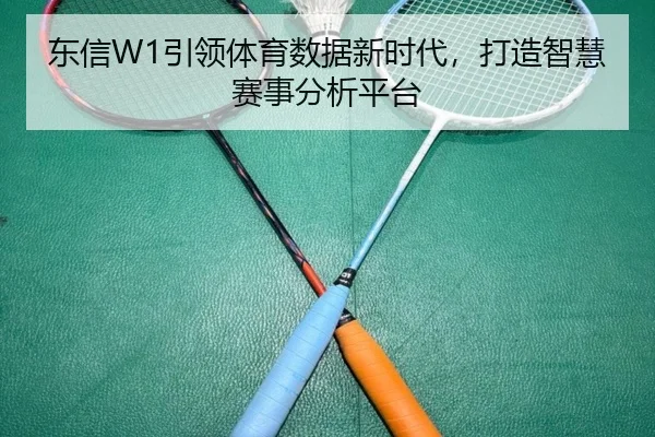 东信W1引领体育数据新时代，打造智慧赛事分析平台
