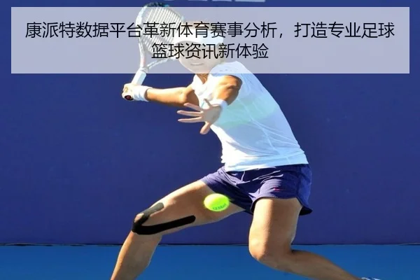 康派特数据平台革新体育赛事分析，打造专业足球篮球资讯新体验