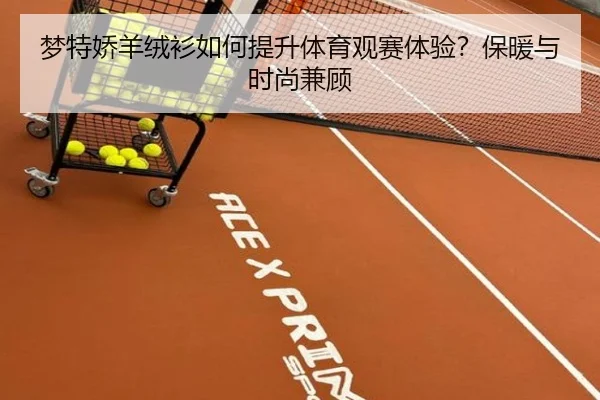 梦特娇羊绒衫如何提升体育观赛体验？保暖与时尚兼顾