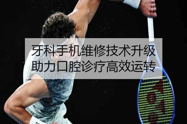 牙科手机维修技术升级 助力口腔诊疗高效运转