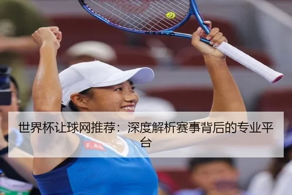 世界杯让球网推荐：深度解析赛事背后的专业平台
